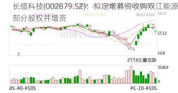 长缆科技(002879.SZ)：拟定增募资收购双江能源部分股权并增资