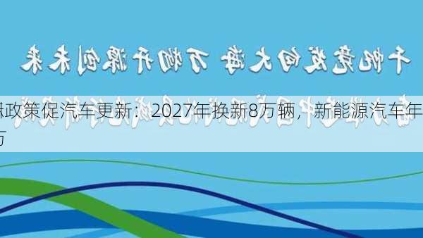 杭州政策促汽车更新：2027年换新8万辆，新能源汽车年
目标30万