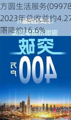 方圆生活服务(09978.HK)2023年总收益约4.27亿元 同
下降约16.6%