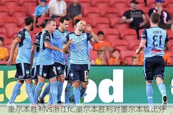 墨尔本胜利vs浙江fc,墨尔本胜利对墨尔本城比分