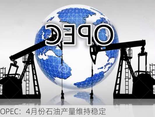 OPEC：4月份石油产量维持稳定