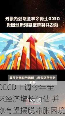 OECD上调今年全球经济增长预估 并称有望摆脱滞胀困境