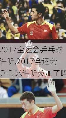 2017全运会乒乓球许昕,2017全运会乒乓球许昕参加了吗