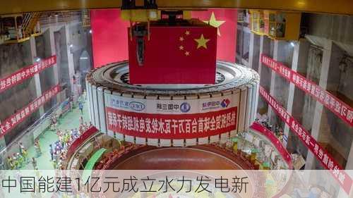 中国能建1亿元成立水力发电新
