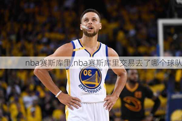 nba赛斯库里,nba赛斯库里交易去了哪个球队