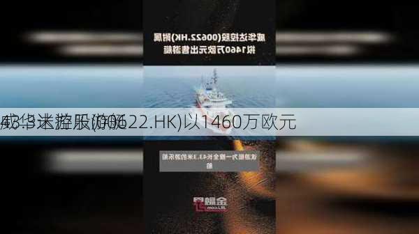 威华达控股(00622.HK)以1460万欧元
43.3米游乐游艇