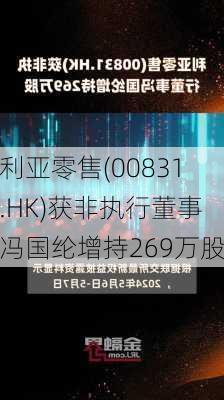 利亚零售(00831.HK)获非执行董事冯国纶增持269万股