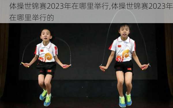 体操世锦赛2023年在哪里举行,体操世锦赛2023年在哪里举行的