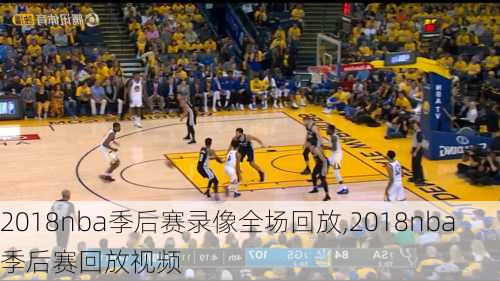 2018nba季后赛录像全场回放,2018nba季后赛回放视频