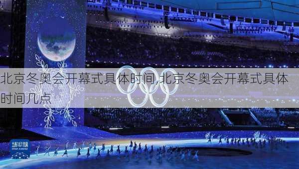 北京冬奥会开幕式具体时间,北京冬奥会开幕式具体时间几点