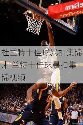 杜兰特十佳球暴扣集锦,杜兰特十佳球暴扣集锦视频