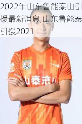 2022年山东鲁能泰山引援最新消息,山东鲁能泰山引援2021