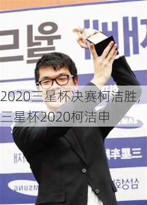 2020三星杯决赛柯洁胜,三星杯2020柯洁申