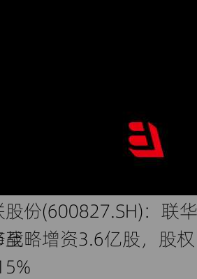 百联股份(600827.SH)：联华超市战略增资3.6亿股，股权
例降至15.15%