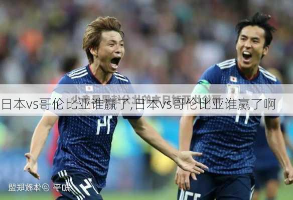 日本vs哥伦比亚谁赢了,日本vs哥伦比亚谁赢了啊