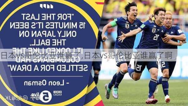 日本vs哥伦比亚谁赢了,日本vs哥伦比亚谁赢了啊