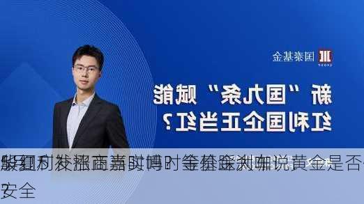 5月15
华夏广发招商嘉实博时等基金大咖说：
股红利补涨正当时吗？金价踩刹车！黄金是否仍是
安全
？