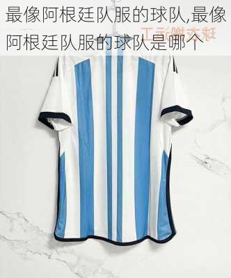 最像阿根廷队服的球队,最像阿根廷队服的球队是哪个