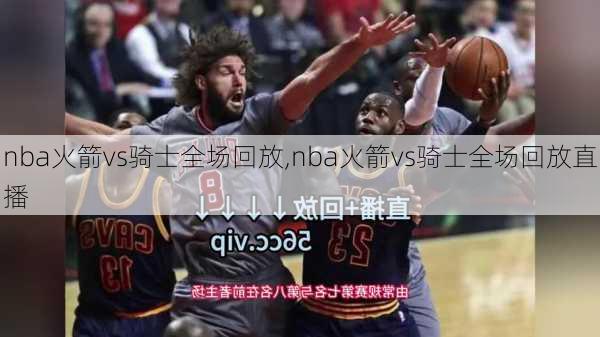 nba火箭vs骑士全场回放,nba火箭vs骑士全场回放直播