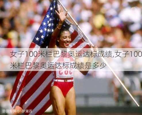 女子100米栏巴黎奥运达标成绩,女子100米栏巴黎奥运达标成绩是多少