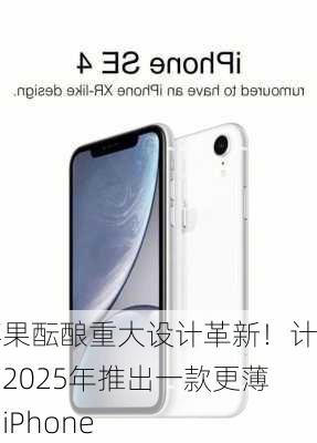 苹果酝酿重大设计革新！计划2025年推出一款更薄的iPhone