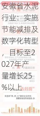 安徽省水泥行业：实施节能减排及数字化转型，目标至2027年产量增长25%以上