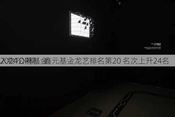 2024公募基金
人物TOP榜：鑫元基金龙艺排名第20 名次上升24名