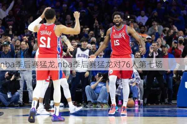 nba季后赛猛龙,nba季后赛猛龙对76人第七场