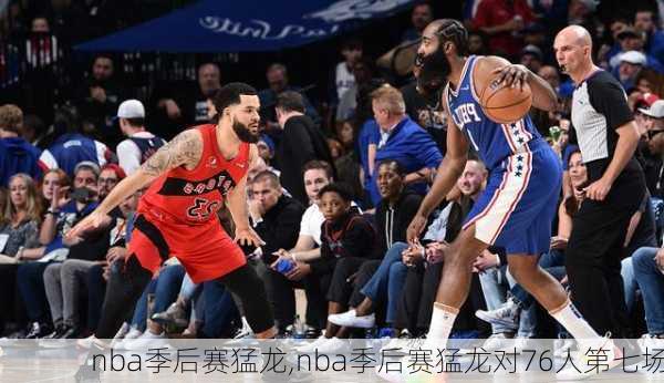 nba季后赛猛龙,nba季后赛猛龙对76人第七场