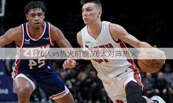 76人vs热火前瞻,76人对阵热火