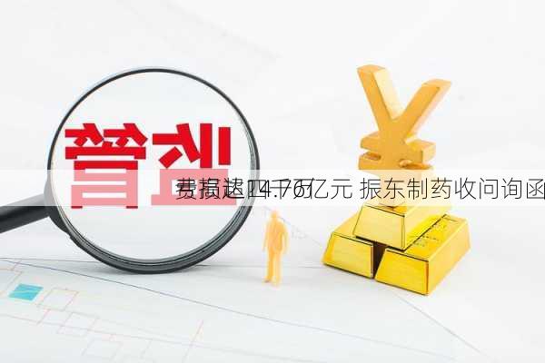 亏损超四千万 
费高达14.76亿元 振东制药收问询函