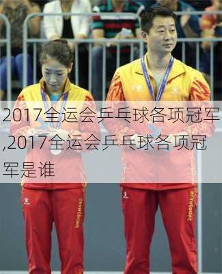 2017全运会乒乓球各项冠军,2017全运会乒乓球各项冠军是谁