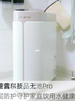 安吉尔新品天池Pro
搭载
除菌科技，七层防护守护家庭饮用水健康