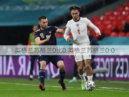 英格兰苏格兰0比0,英格兰苏格兰0:0