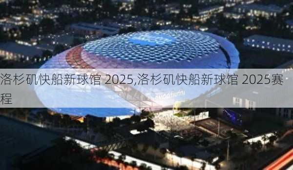 洛杉矶快船新球馆 2025,洛杉矶快船新球馆 2025赛程