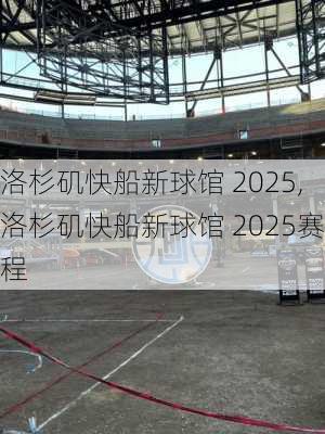 洛杉矶快船新球馆 2025,洛杉矶快船新球馆 2025赛程