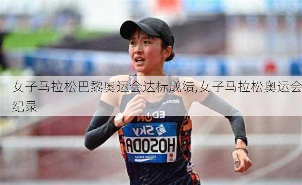 女子马拉松巴黎奥运会达标成绩,女子马拉松奥运会纪录