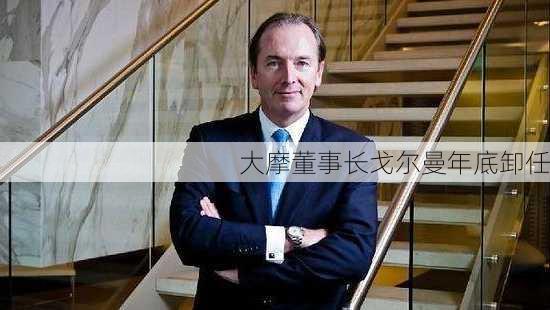 大摩董事长戈尔曼年底卸任