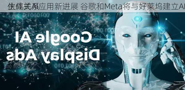 生成式AI应用新进展 谷歌和Meta将与好莱坞建立AI
伙伴关系