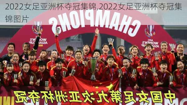 2022女足亚洲杯夺冠集锦,2022女足亚洲杯夺冠集锦图片