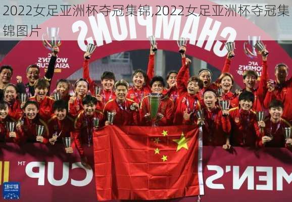 2022女足亚洲杯夺冠集锦,2022女足亚洲杯夺冠集锦图片