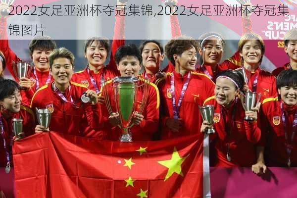 2022女足亚洲杯夺冠集锦,2022女足亚洲杯夺冠集锦图片