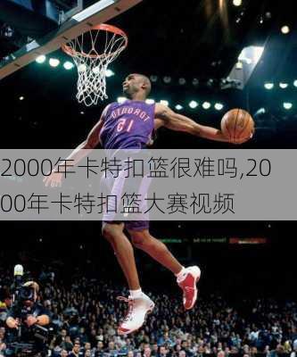 2000年卡特扣篮很难吗,2000年卡特扣篮大赛视频