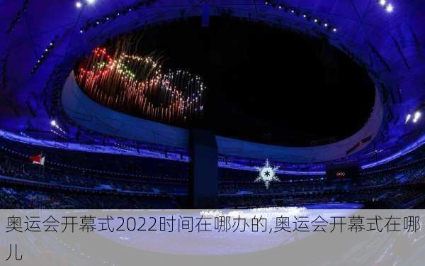 奥运会开幕式2022时间在哪办的,奥运会开幕式在哪儿