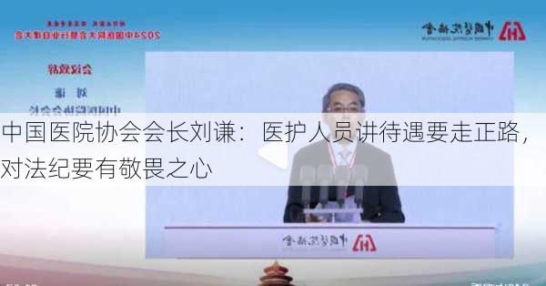 中国医院协会会长刘谦：医护人员讲待遇要走正路，对法纪要有敬畏之心