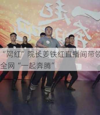 “网红”院长姜铁红直播间带领全网“一起奔腾”