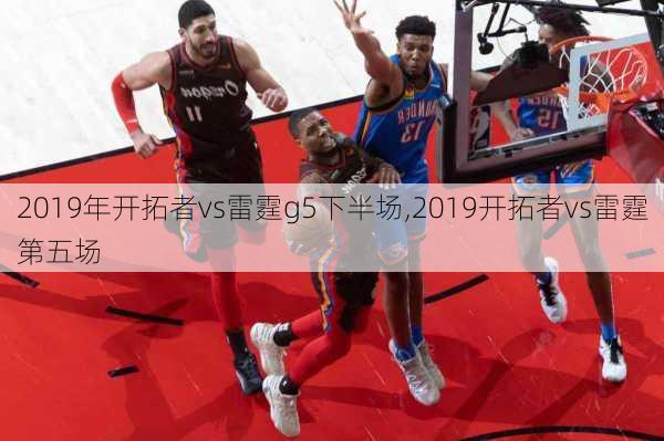 2019年开拓者vs雷霆g5下半场,2019开拓者vs雷霆第五场