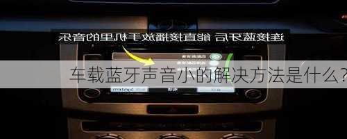 车载蓝牙声音小的解决方法是什么？