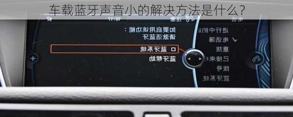 车载蓝牙声音小的解决方法是什么？