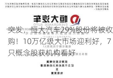 突发，恒大汽车29%股份将被收购！10万亿级大市场迎利好，7只概念股获机构看好